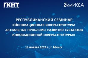 18 ноября 2024 года состоится Республиканский семинар «Инновационная инфраструктура: актуальные проблемы развития субъектов инновационной инфраструктуры»
